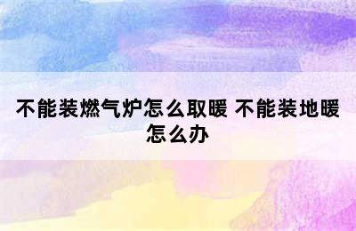 不能装燃气炉怎么取暖 不能装地暖怎么办